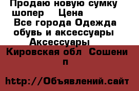 Продаю новую сумку - шопер  › Цена ­ 10 000 - Все города Одежда, обувь и аксессуары » Аксессуары   . Кировская обл.,Сошени п.